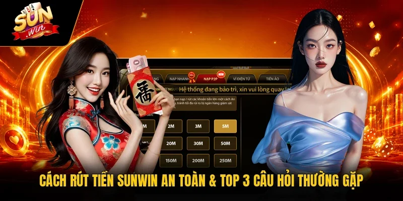Cách Rút Tiền Sunwin An Toàn & Top 3 Câu Hỏi Thường Gặp