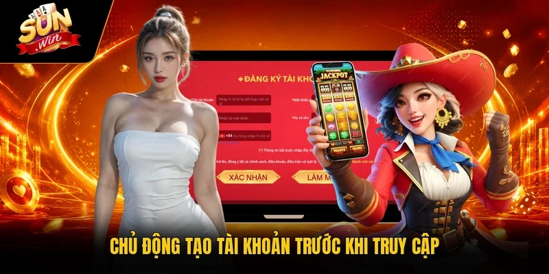 Chủ động tạo tài khoản trước khi truy cập