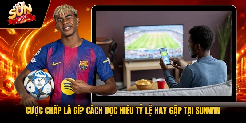 Cược Chấp Là Gì? Cách Đọc Hiểu Tỷ Lệ Hay Gặp Tại Sunwin