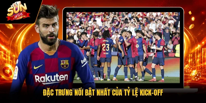Đặc trưng nổi bật nhất của tỷ lệ kick-off
