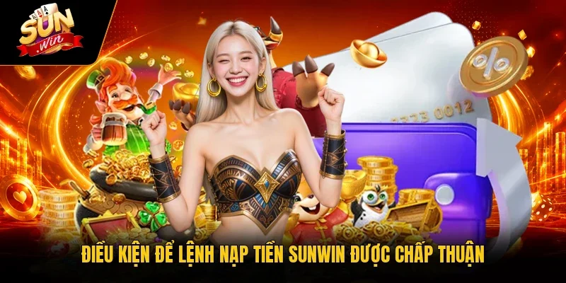 Điều kiện để lệnh nạp tiền Sunwin được chấp thuận