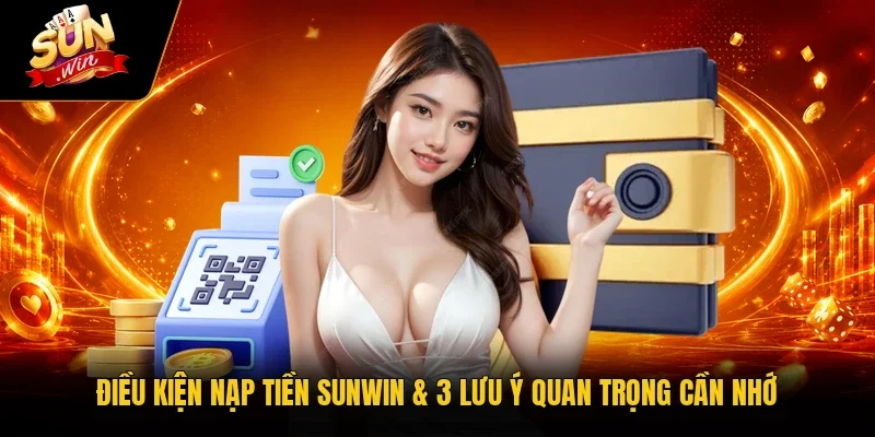 Điều Kiện Nạp Tiền Sunwin & 3 Lưu Ý Quan Trọng Cần Nhớ