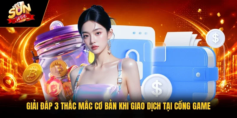 Giải đáp 3 thắc mắc cơ bản khi giao dịch tại cổng game