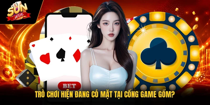 Trò chơi hiện đang có mặt tại cổng game gồm?